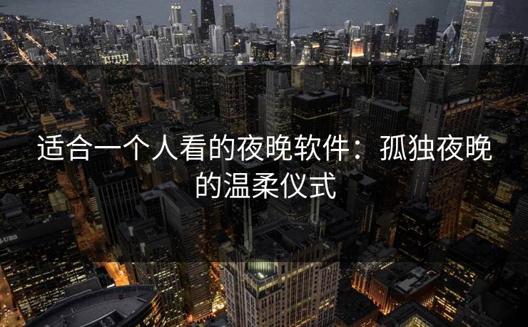 适合一个人看的夜晚软件:孤独夜晚的温柔仪式