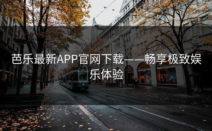 芭乐最新APP官网下载——畅享极致娱乐体验
