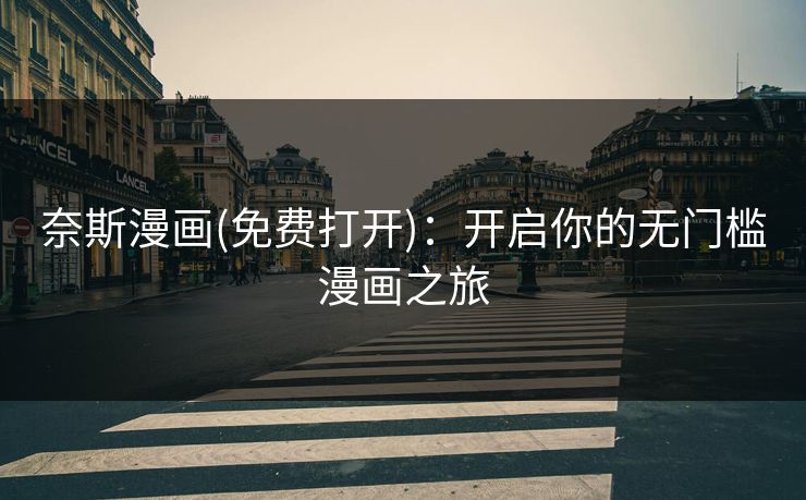 奈斯漫画(免费打开)：开启你的无门槛漫画之旅