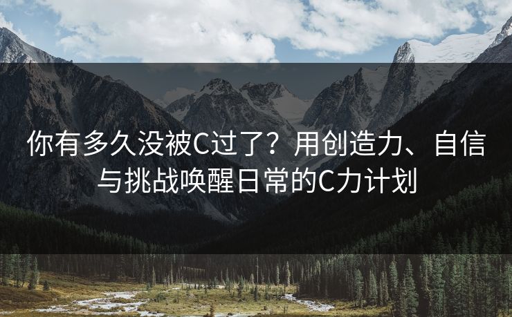 你有多久没被C过了?用创造力、自信与挑战唤醒日常的C力计划 你有多久没被C过了?用创造力、自信与挑战唤醒日常的C力计划