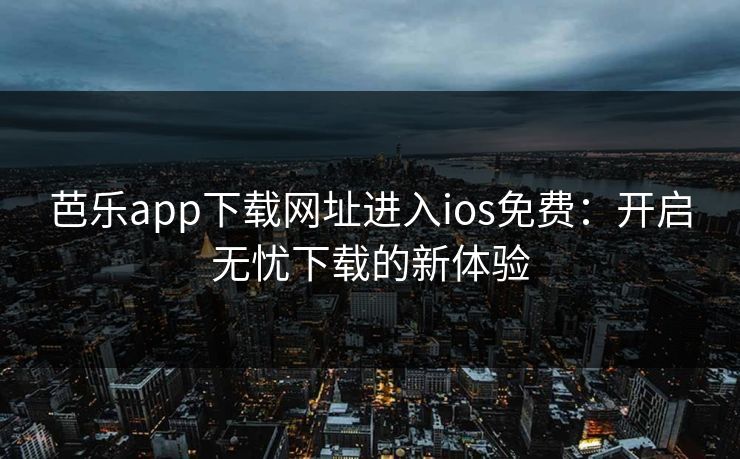 芭乐app下载网址进入ios免费：开启无忧下载的新体验
