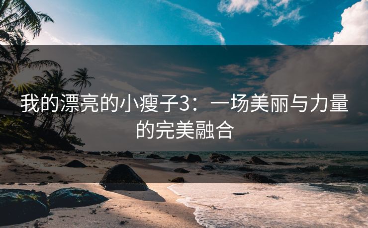 我的漂亮的小瘦子3：一场美丽与力量的完美融合