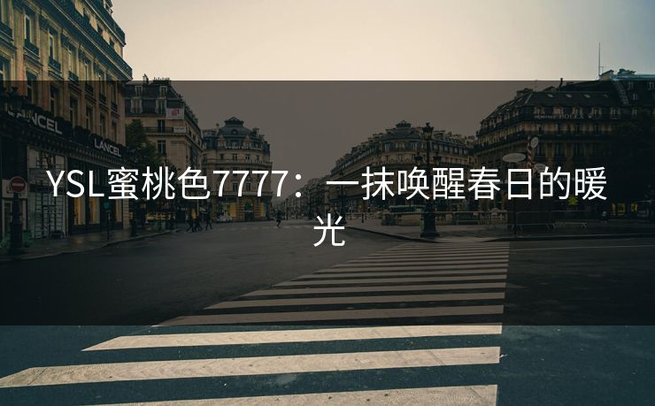 YSL蜜桃色7777：一抹唤醒春日的暖光