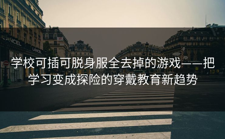 学校可插可脱身服全去掉的游戏——把学习变成探险的穿戴教育新趋势