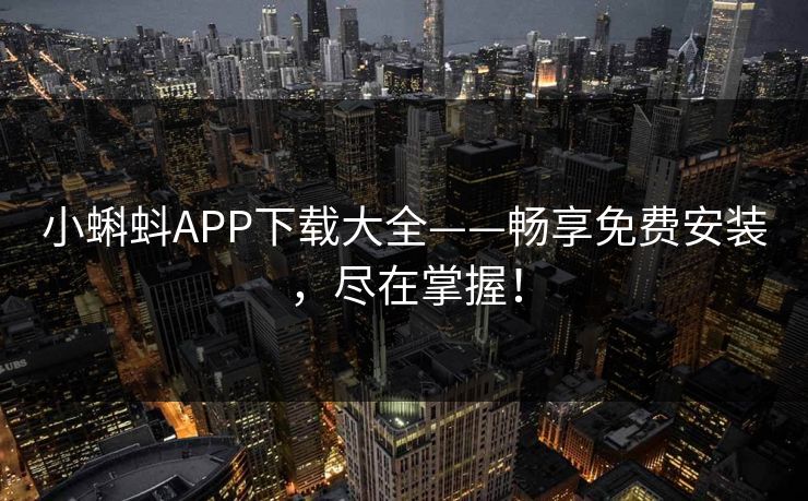 小蝌蚪APP下载大全——畅享免费安装,尽在掌握!