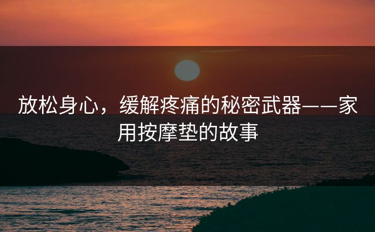 放松身心，缓解疼痛的秘密武器——家用按摩垫的故事