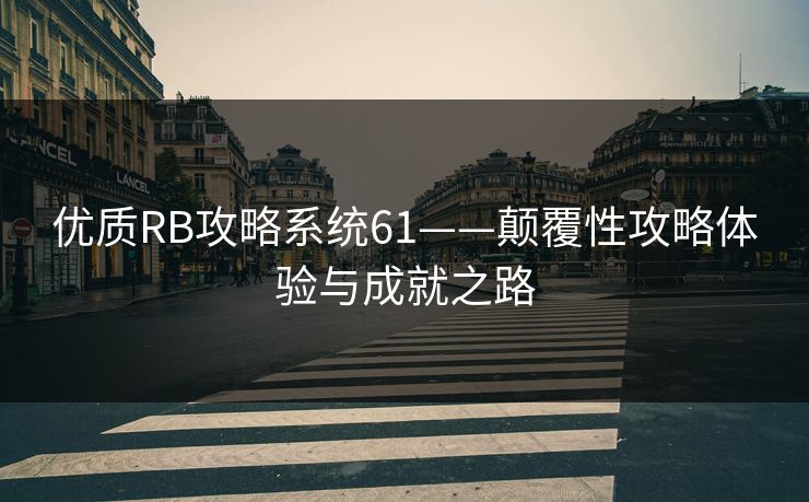 优质RB攻略系统61——颠覆性攻略体验与成就之路