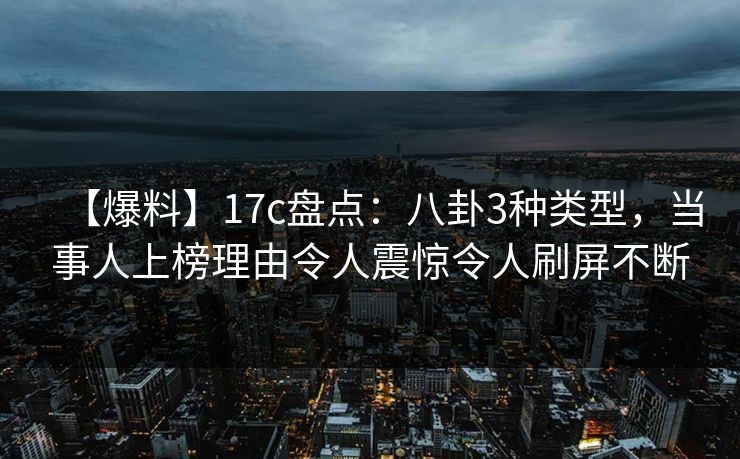 【爆料】17c盘点:八卦3种类型,当事人上榜理由令人震惊令人刷屏不断