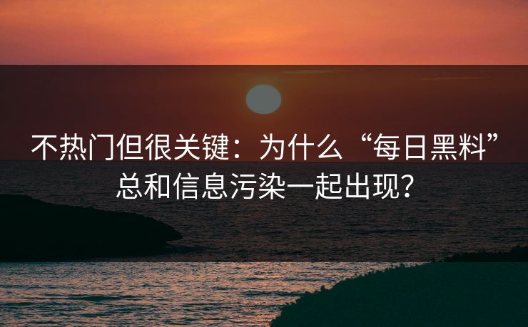 不热门但很关键:为什么“每日黑料”总和信息污染一起出现?